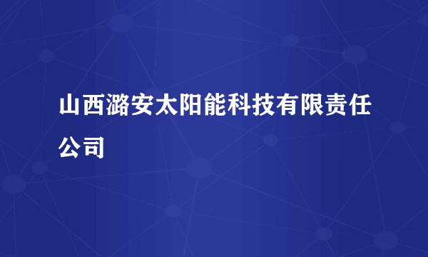 山西潞安太阳能科技有限责任公司