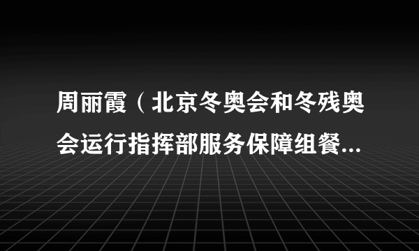 周丽霞（北京冬奥会和冬残奥会运行指挥部服务保障组餐饮供应和食品安全主管）