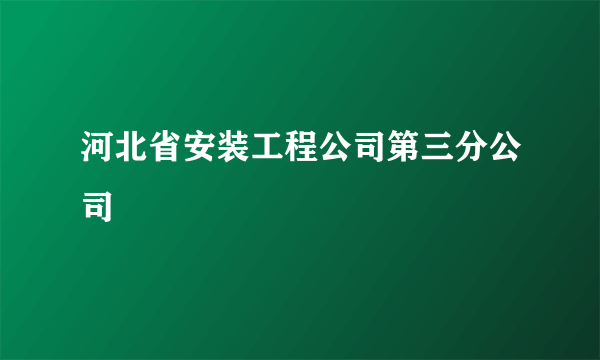 河北省安装工程公司第三分公司