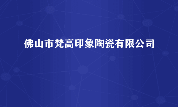 佛山市梵高印象陶瓷有限公司