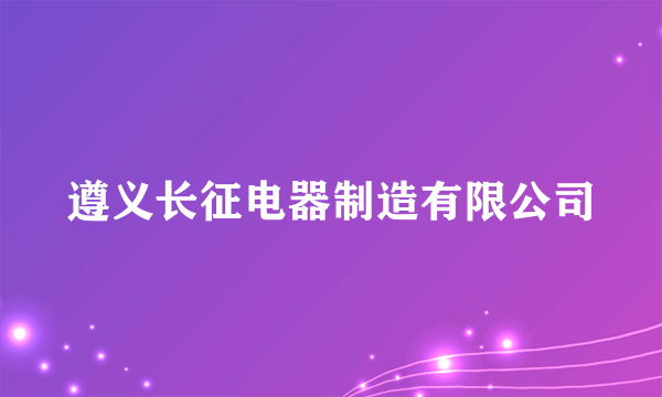 遵义长征电器制造有限公司