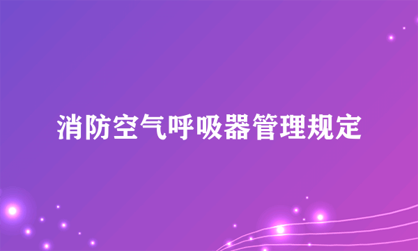 消防空气呼吸器管理规定