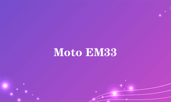 Moto EM33