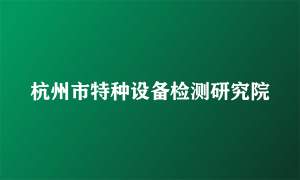 杭州市特种设备检测研究院