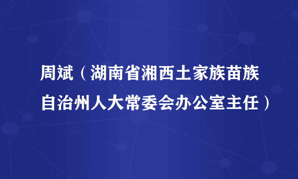 周斌（湖南省湘西土家族苗族自治州人大常委会办公室主任）