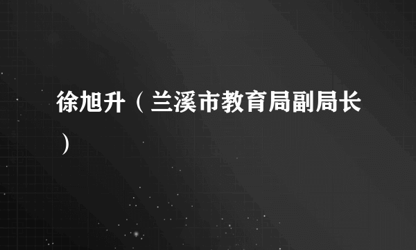 徐旭升（兰溪市教育局副局长）