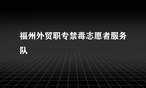 福州外贸职专禁毒志愿者服务队