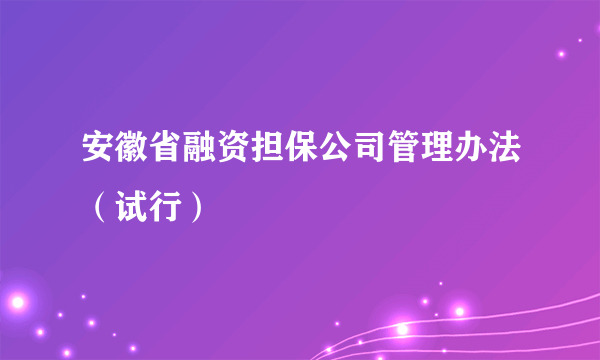 安徽省融资担保公司管理办法（试行）