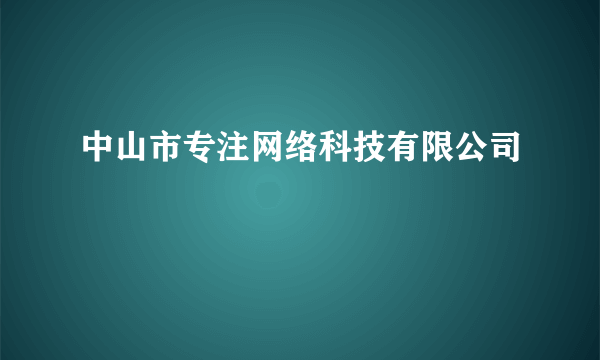 中山市专注网络科技有限公司