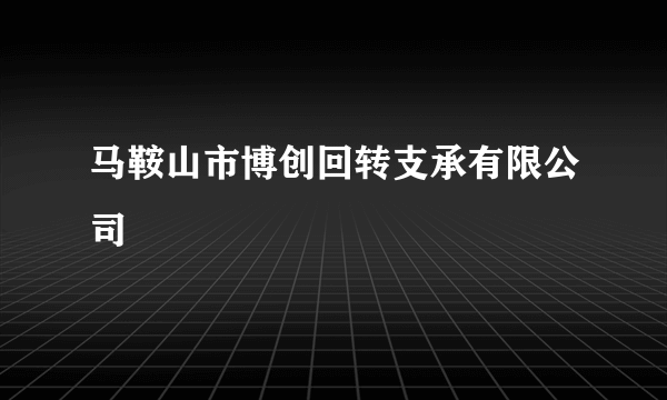 马鞍山市博创回转支承有限公司