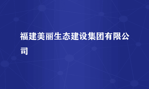 福建美丽生态建设集团有限公司