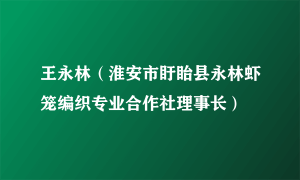 王永林（淮安市盱眙县永林虾笼编织专业合作社理事长）