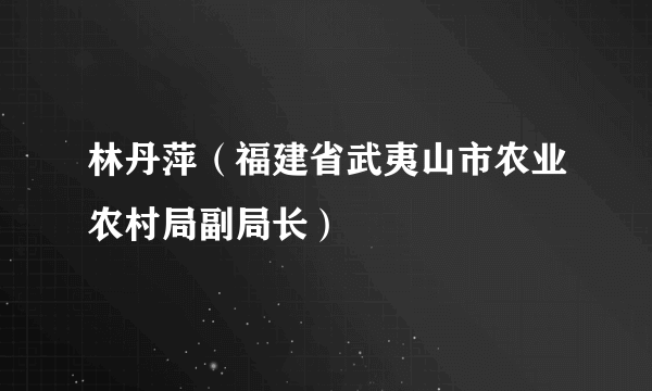 林丹萍（福建省武夷山市农业农村局副局长）