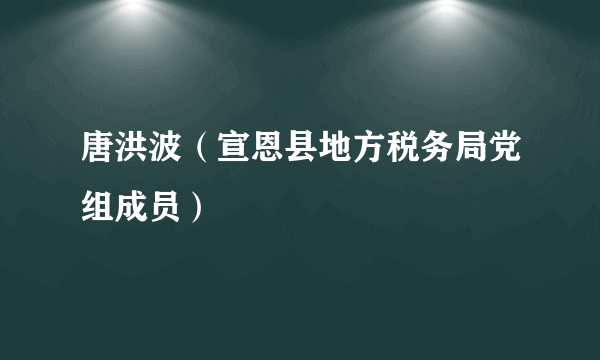 唐洪波（宣恩县地方税务局党组成员）