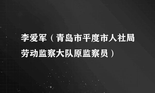 李爱军（青岛市平度市人社局劳动监察大队原监察员）