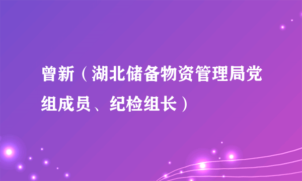 曾新（湖北储备物资管理局党组成员、纪检组长）