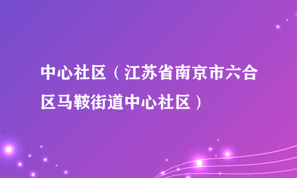 中心社区（江苏省南京市六合区马鞍街道中心社区）