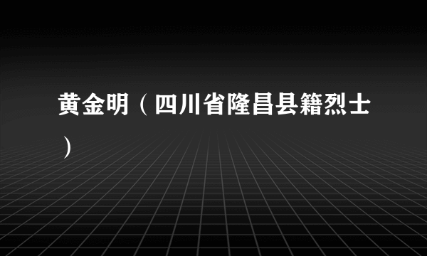 黄金明（四川省隆昌县籍烈士）