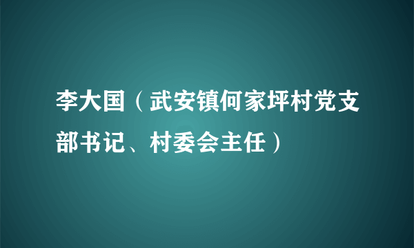 李大国（武安镇何家坪村党支部书记、村委会主任）