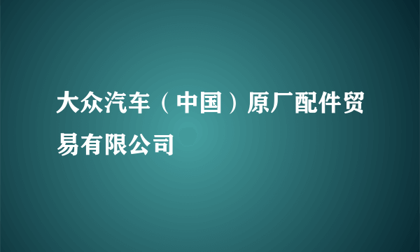 大众汽车（中国）原厂配件贸易有限公司