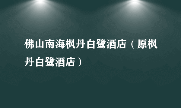 佛山南海枫丹白鹭酒店（原枫丹白鹭酒店）