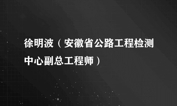 徐明波（安徽省公路工程检测中心副总工程师）