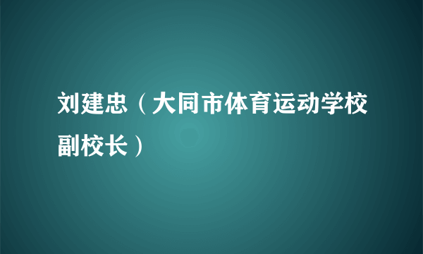 刘建忠（大同市体育运动学校副校长）