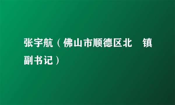 张宇航（佛山市顺德区北滘镇副书记）