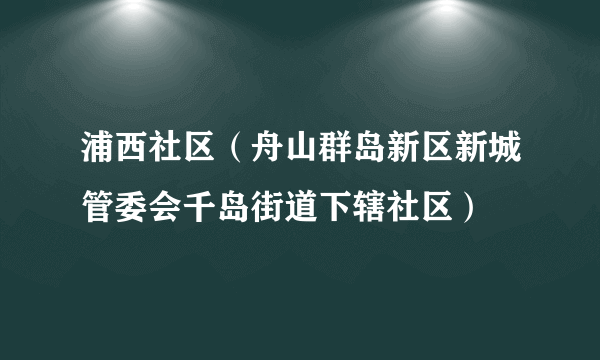 浦西社区（舟山群岛新区新城管委会千岛街道下辖社区）