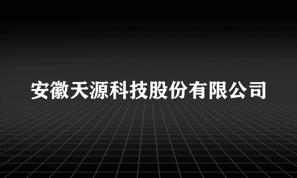 安徽天源科技股份有限公司