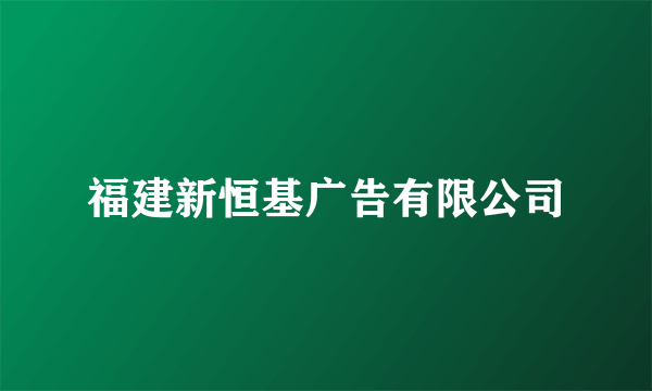 福建新恒基广告有限公司