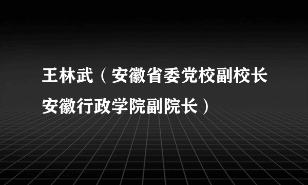 王林武（安徽省委党校副校长安徽行政学院副院长）