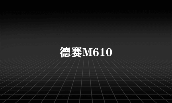 德赛M610