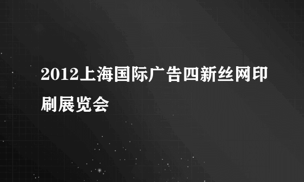 2012上海国际广告四新丝网印刷展览会