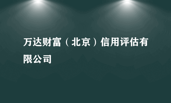 万达财富（北京）信用评估有限公司