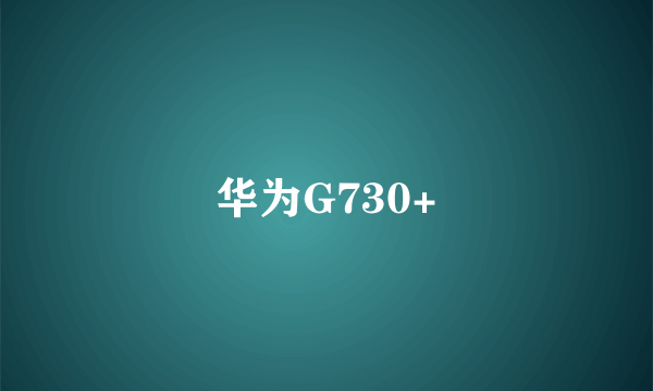 华为G730+