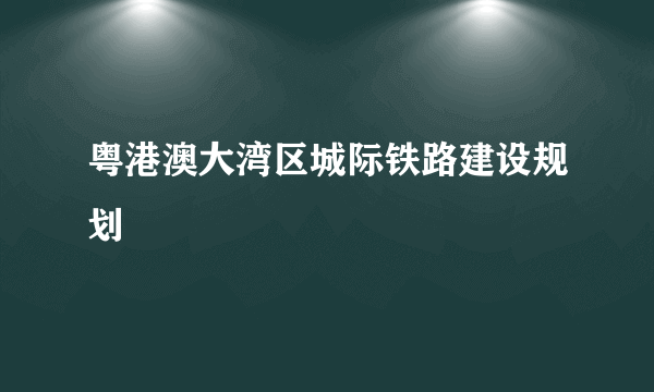 粤港澳大湾区城际铁路建设规划