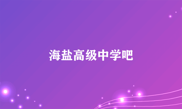 海盐高级中学吧