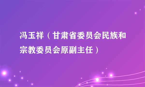 冯玉祥（甘肃省委员会民族和宗教委员会原副主任）