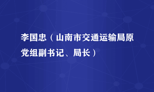 李国忠（山南市交通运输局原党组副书记、局长）