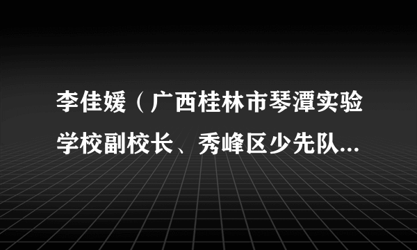 李佳媛（广西桂林市琴潭实验学校副校长、秀峰区少先队总辅导员）