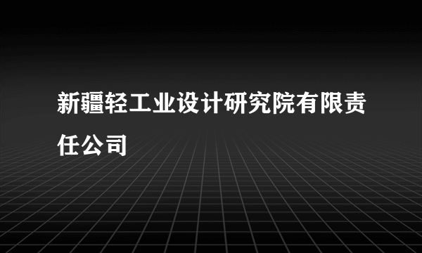 新疆轻工业设计研究院有限责任公司