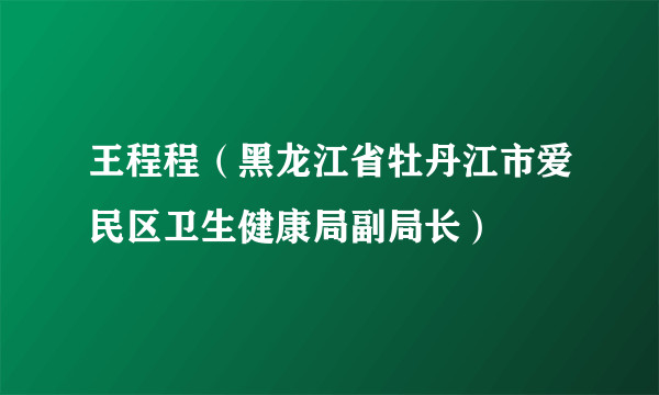 王程程（黑龙江省牡丹江市爱民区卫生健康局副局长）