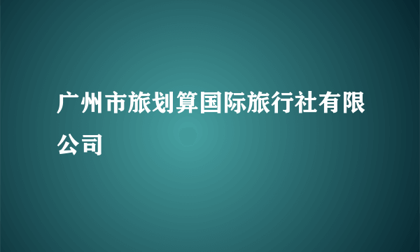 广州市旅划算国际旅行社有限公司