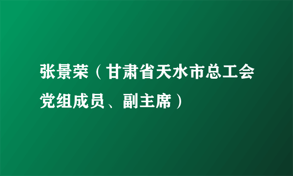 张景荣（甘肃省天水市总工会党组成员、副主席）