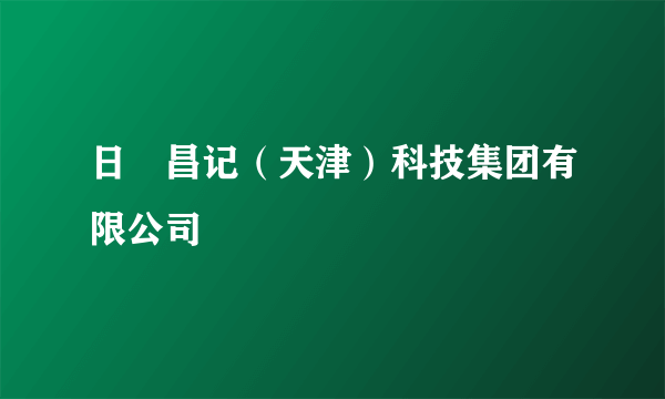 日昇昌记（天津）科技集团有限公司