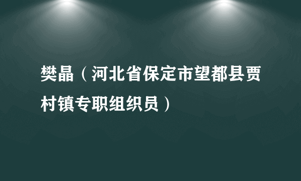 樊晶（河北省保定市望都县贾村镇专职组织员）