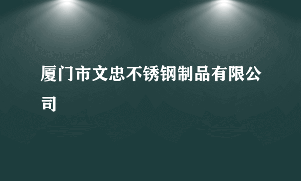 厦门市文忠不锈钢制品有限公司