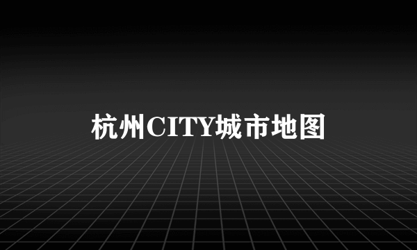 杭州CITY城市地图