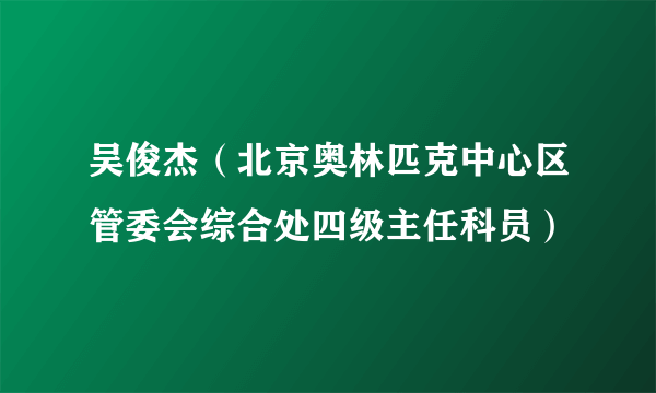 吴俊杰（北京奥林匹克中心区管委会综合处四级主任科员）